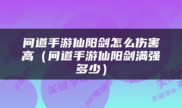 问道手游仙阳剑怎么伤害高（问道手游仙阳剑满强多少）