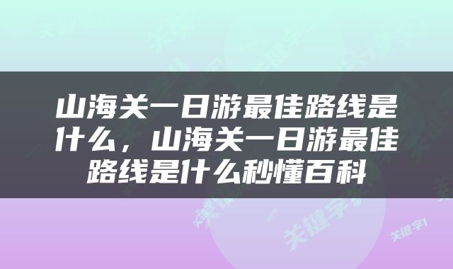 山海关一日游最佳路线是什么，山海关一日游最佳路线是什么秒懂百科