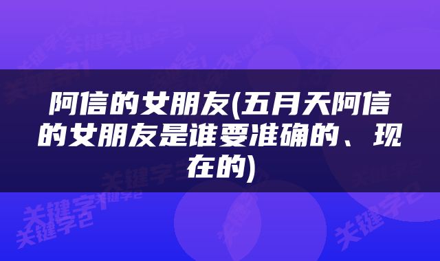 阿信的女朋友(五月天阿信的女朋友是谁要准确的、现在的)