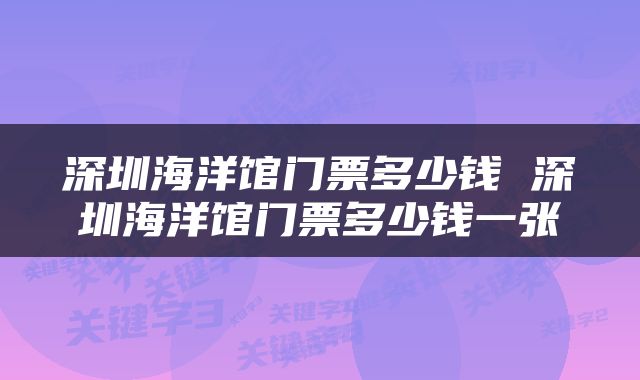 深圳海洋馆门票多少钱 深圳海洋馆门票多少钱一张