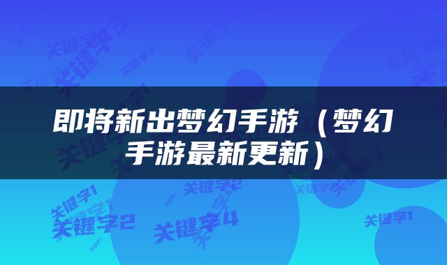 即将新出梦幻手游（梦幻手游最新更新）