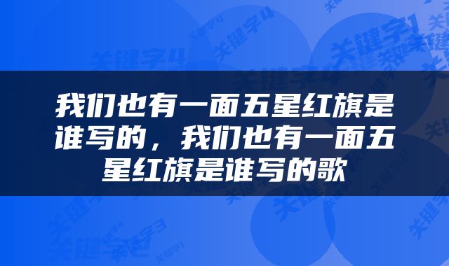 我们也有一面五星红旗是谁写的，我们也有一面五星红旗是谁写的歌
