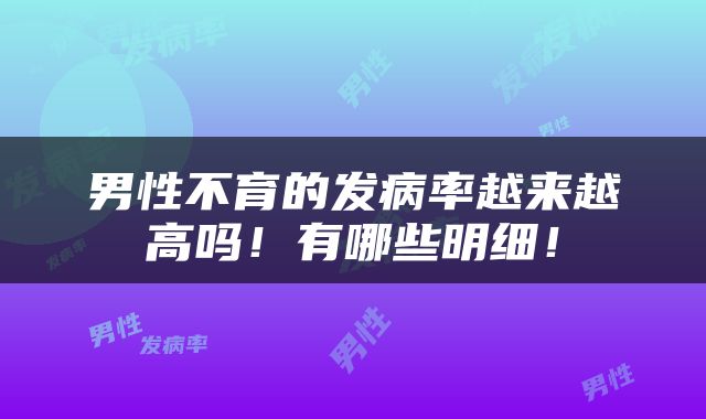 男性不育的发病率越来越高吗！有哪些明细！