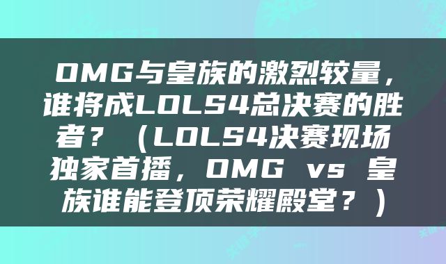 OMG与皇族的激烈较量，谁将成LOLS4总决赛的胜者？（LOLS4决赛现场独家首播，OMG vs 皇族谁能登顶荣耀殿堂？）