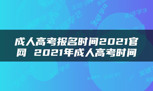 成人高考报名时间2021官网 2021年成人高考时间