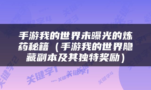 手游我的世界未曝光的炼药秘籍（手游我的世界隐藏副本及其独特奖励）