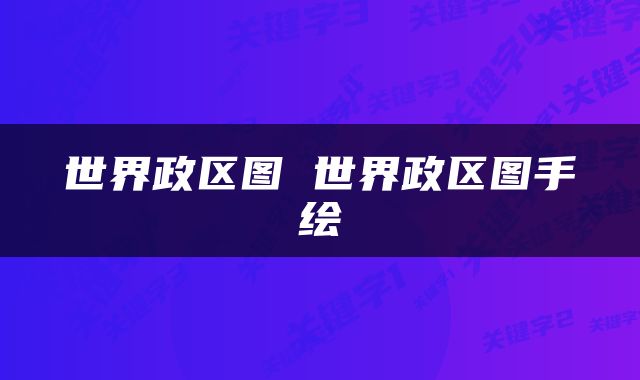 世界政区图 世界政区图手绘