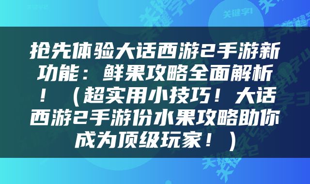 抢先体验大话西游2手游新功能：鲜果攻略全面解析！（超实用小技巧！大话西游2手游份水果攻略助你成为顶级玩家！）