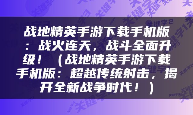 战地精英手游下载手机版：战火连天，战斗全面升级！（战地精英手游下载手机版：超越传统射击，揭开全新战争时代！）