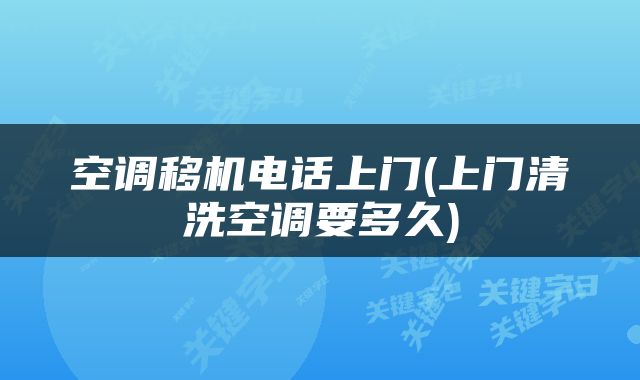 空调移机电话上门(上门清洗空调要多久)