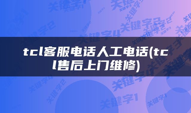 tcl客服电话人工电话(tcl售后上门维修)
