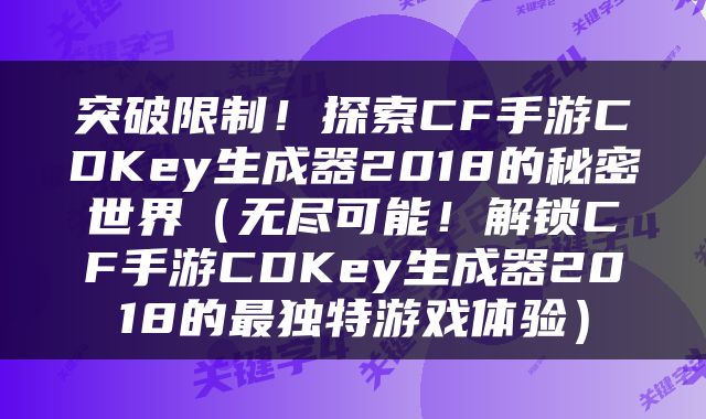 突破限制！探索CF手游CDKey生成器2018的秘密世界（无尽可能！解锁CF手游CDKey生成器2018的最独特游戏体验）