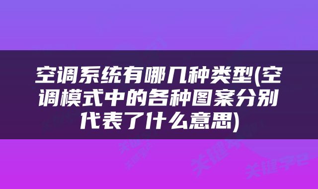 空调系统有哪几种类型(空调模式中的各种图案分别代表了什么意思)