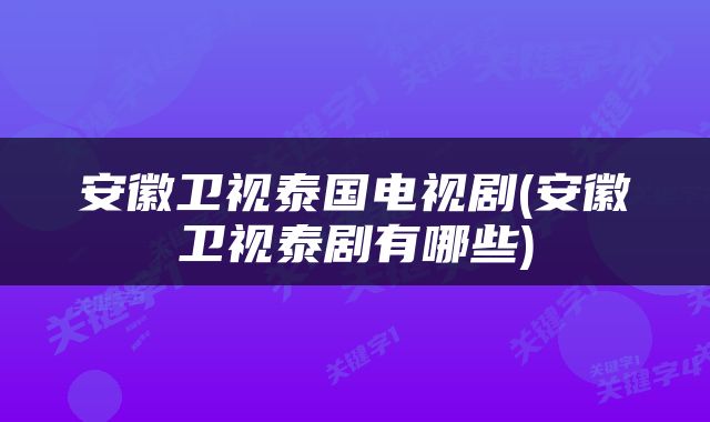 安徽卫视泰国电视剧(安徽卫视泰剧有哪些)