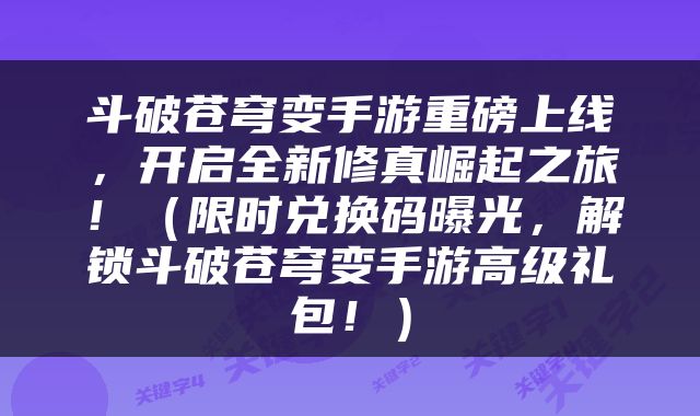 斗破苍穹变手游重磅上线，开启全新修真崛起之旅！（限时兑换码曝光，解锁斗破苍穹变手游高级礼包！）