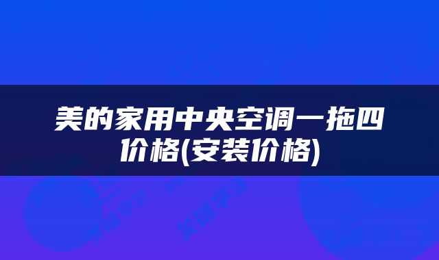 美的家用中央空调一拖四价格(安装价格)