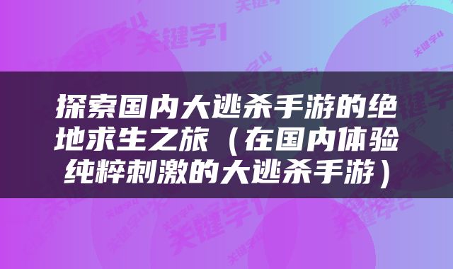 探索国内大逃杀手游的绝地求生之旅（在国内体验纯粹刺激的大逃杀手游）