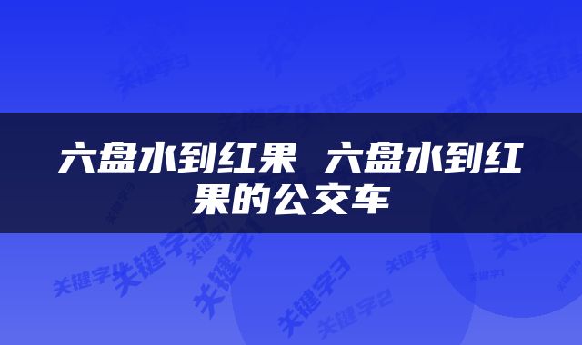 六盘水到红果 六盘水到红果的公交车