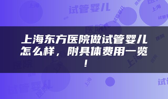 上海东方医院做试管婴儿怎么样，附具体费用一览！