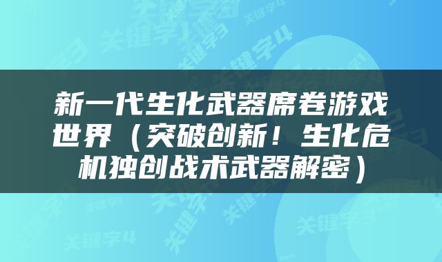 新一代生化武器席卷游戏世界（突破创新！生化危机独创战术武器解密）