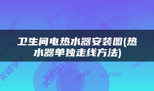 卫生间电热水器安装图(热水器单独走线方法)