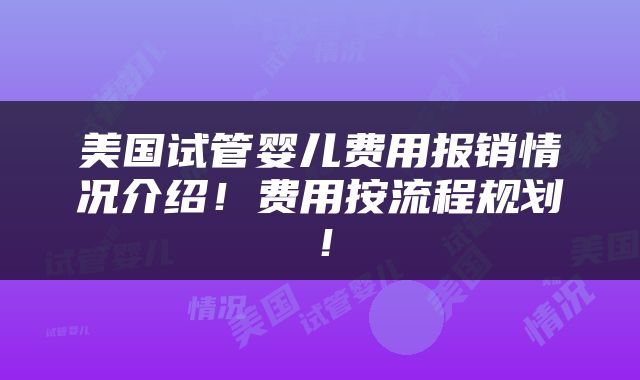 美国试管婴儿费用报销情况介绍！费用按流程规划！