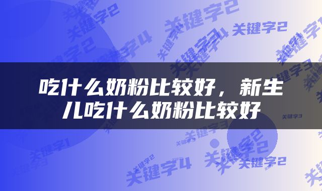吃什么奶粉比较好,新生儿吃什么奶粉比较好
