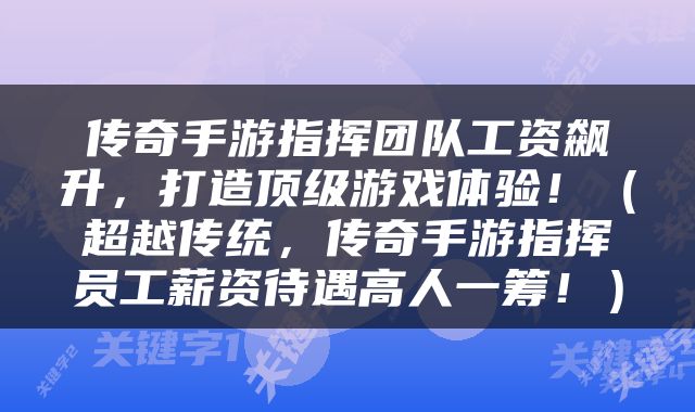 传奇手游指挥团队工资飙升，打造顶级游戏体验！（超越传统，传奇手游指挥员工薪资待遇高人一筹！）