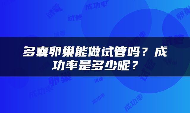 多囊卵巢能做试管吗？成功率是多少呢？