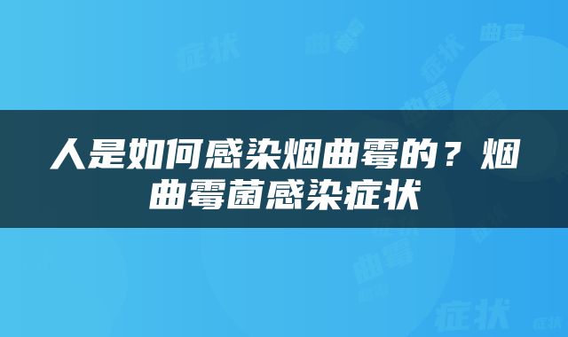人是如何感染烟曲霉的？烟曲霉菌感染症状
