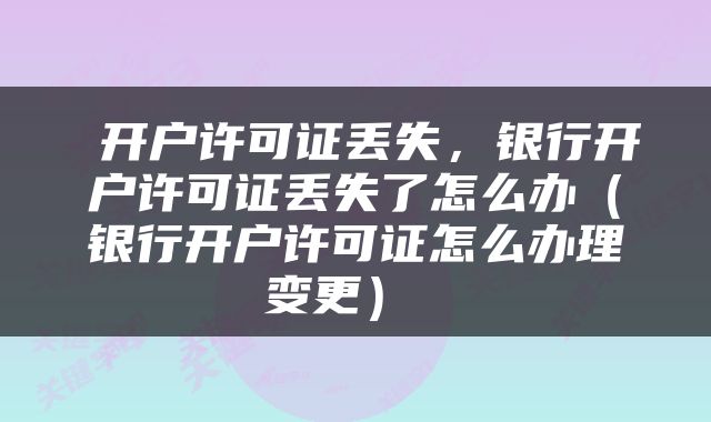  开户许可证丢失，银行开户许可证丢失了怎么办（银行开户许可证怎么办理变更） 