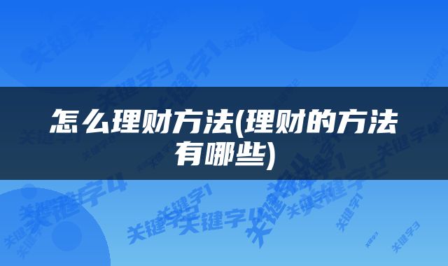 怎么理财方法(理财的方法有哪些)