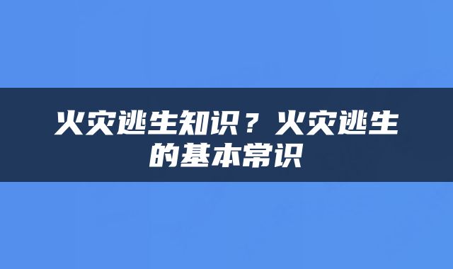 火灾逃生知识?火灾逃生的基本常识