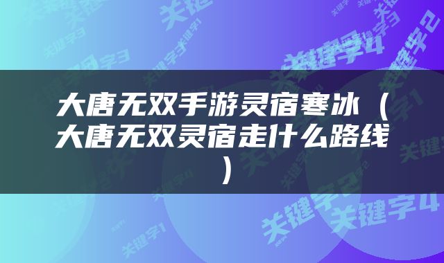 大唐无双手游灵宿寒冰（大唐无双灵宿走什么路线）