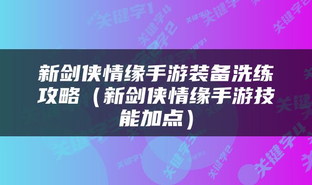 新剑侠情缘手游装备洗练攻略（新剑侠情缘手游技能加点）