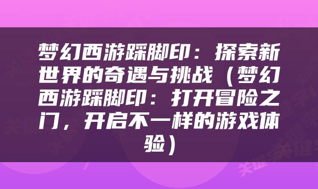 梦幻西游踩脚印：探索新世界的奇遇与挑战（梦幻西游踩脚印：打开冒险之门，开启不一样的游戏体验）
