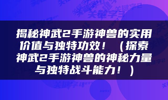 揭秘神武2手游神兽的实用价值与独特功效！（探索神武2手游神兽的神秘力量与独特战斗能力！）