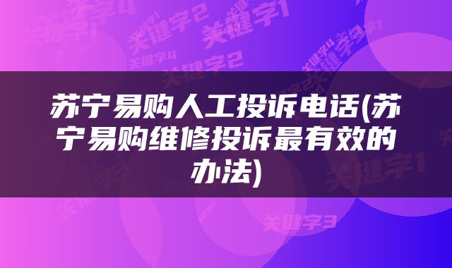 苏宁易购人工投诉电话(苏宁易购维修投诉最有效的办法)