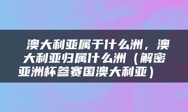  澳大利亚属于什么洲，澳大利亚归属什么洲（解密亚洲杯参赛国澳大利亚） 