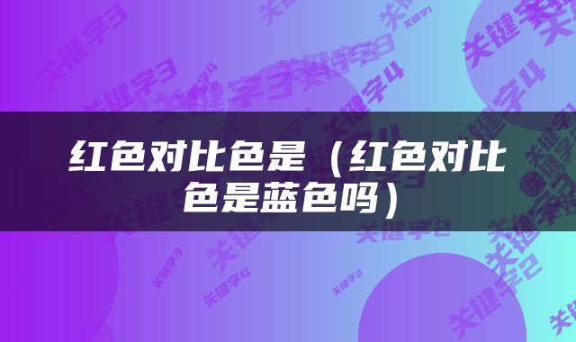 红色对比色是（红色对比色是蓝色吗）