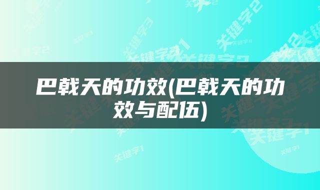 巴戟天的功效(巴戟天的功效与配伍)