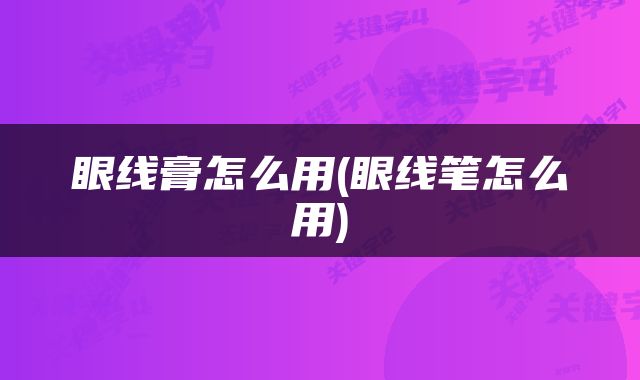 眼线膏怎么用(眼线笔怎么用)