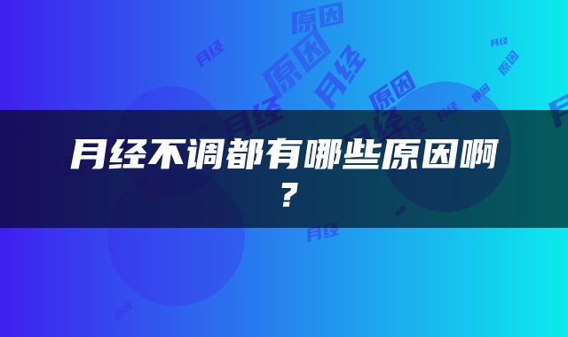 月经不调都有哪些原因啊？