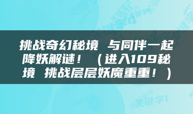 挑战奇幻秘境 与同伴一起降妖解谜！（进入109秘境 挑战层层妖魔重重！）