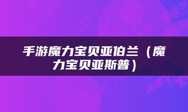 手游魔力宝贝亚伯兰（魔力宝贝亚斯普）