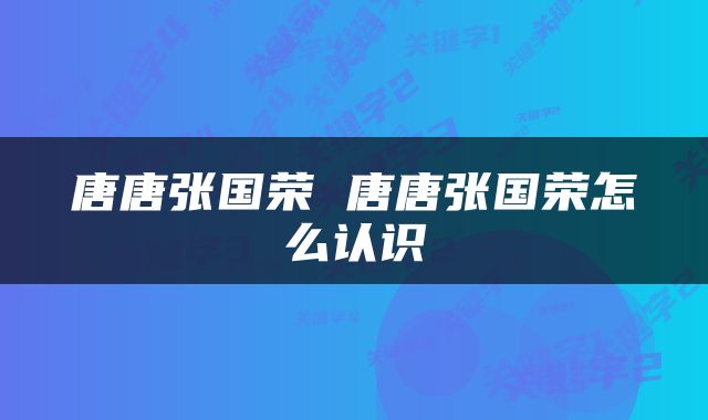 唐唐张国荣 唐唐张国荣怎么认识