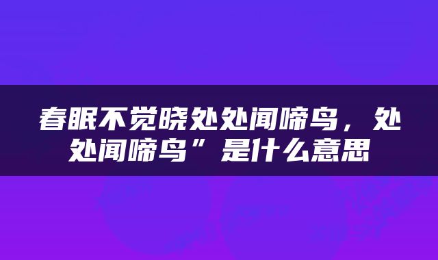 春眠不觉晓处处闻啼鸟，处处闻啼鸟”是什么意思