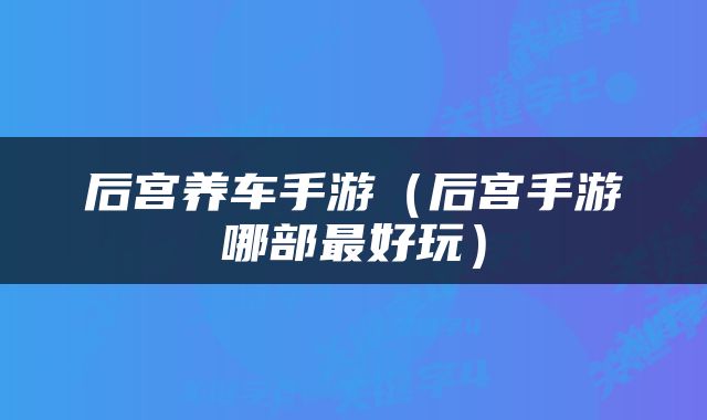 后宫养车手游（后宫手游哪部最好玩）