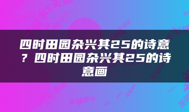 四时田园杂兴其25的诗意？四时田园杂兴其25的诗意画