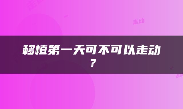 移植第一天可不可以走动？